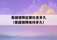 泰国情降后要吃素多久（泰国情降维持多久）