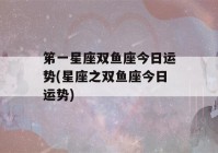 笫一星座双鱼座今日运势(星座之双鱼座今日运势)