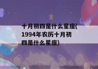 十月初四是什么星座(1994年农历十月初四是什么星座)