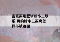 富豪买别墅斩断小三联系 男的给小三买房怎样不被追回