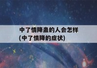 中了情降蛊的人会怎样(中了情降的症状)