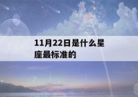 11月22日是什么星座最标准的(11月22 日是什么星座)