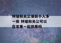 钟馗和关公谁斩小人多一些 钟馗和关公可以在家里一起供奉吗