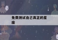 免费测试自己真正的星座(免费测试自己真正星座公历)