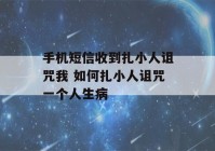 手机短信收到扎小人诅咒我 如何扎小人诅咒一个人生病