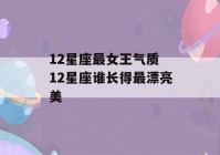 12星座最女王气质 12星座谁长得最漂亮美