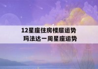 12星座住房楼层运势 玛法达一周星座运势