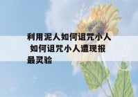 利用泥人如何诅咒小人 如何诅咒小人遭现报最灵验