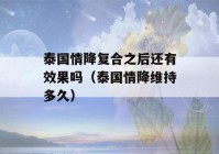 泰国情降复合之后还有效果吗（泰国情降维持多久）