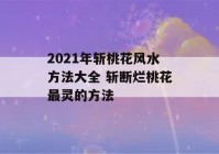 2021年斩桃花风水方法大全 斩断烂桃花最灵的方法