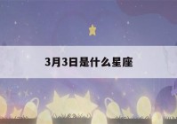 3月3日是什么星座(3月6日是什么星座)