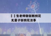 萬無生老师做斩断桃花 无量子斩桃花法事