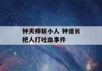 钟天师斩小人 钟道长把人打吐血事件