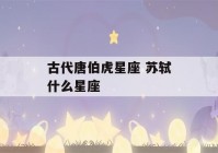 古代唐伯虎星座 苏轼什么星座