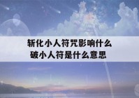 斩化小人符咒影响什么 破小人符是什么意思