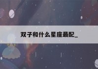 双子和什么星座最配_(天秤座和什么星座最配)