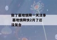 做了墓地情降一天法事 墓地情降快2月了还没复合