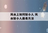 风水上如何斩小人 风水斩小人最毒方法