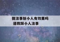 做法事斩小人有效果吗 道教踩小人法事