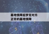 墓地情降后梦见对方 正宗的墓地情降