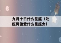 九月十日什么星座（处座男偏爱什么星座女）