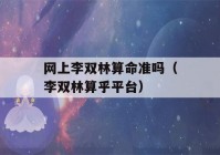 网上李双林看八字准吗（李双林算乎平台）