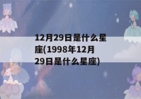 12月29日是什么星座(1998年12月29日是什么星座)