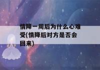 情降一周后为什么心难受(情降后对方是否会回来)