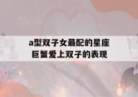 a型双子女最配的星座 巨蟹爱上双子的表现