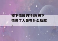 被下情降的特征(被下情降了人是有什么反应)