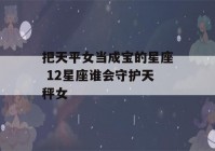 把天平女当成宝的星座 12星座谁会守护天秤女