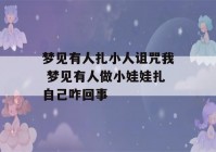 梦见有人扎小人诅咒我 梦见有人做小娃娃扎自己咋回事