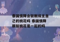 泰国情降会斩断缘主自己的桃花吗 泰国情降跟斩桃花是一起的吗