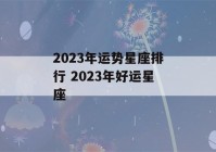 2023年运势星座排行 2023年好运星座