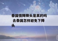 泰国情降降头是真的吗 去泰国怎样避免下降头