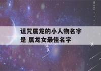 诅咒属龙的小人物名字是 属龙女最佳名字