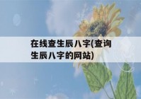 在线查生辰八字(查询生辰八字的网站)