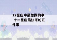 12星座中最想做的事 十二星座最快乐的五件事