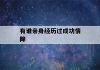 有谁亲身经历过成功情降