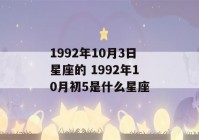 1992年10月3日星座的 1992年10月初5是什么星座