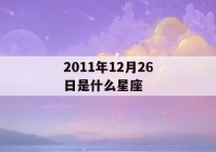 2011年12月26日是什么星座(2011年12月26日是星期几)