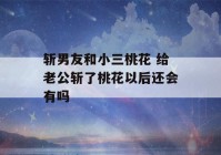 斩男友和小三桃花 给老公斩了桃花以后还会有吗