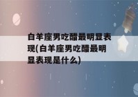 白羊座男吃醋最明显表现(白羊座男吃醋最明显表现是什么)