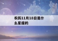 农历11月18日是什么星座的(农历11月18日是阳历几月几号)