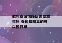 做完泰国情降后需要放生吗 泰国情降真的可以挽回吗