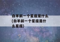 白羊前一个星座是什么(白羊前一个星座是什么星座)