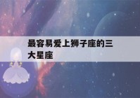 最容易爱上狮子座的三大星座(注定跟狮子座是夫妻的星座)