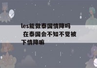 les能做泰国情降吗 在泰国会不知不觉被下情降嘛