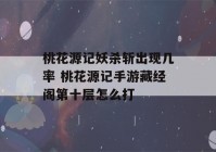 桃花源记妖杀斩出现几率 桃花源记手游藏经阁第十层怎么打