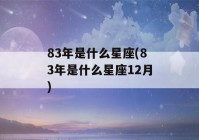 83年是什么星座(83年是什么星座12月)